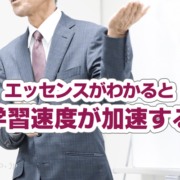 エッセンスがわかると、学習速度が加速する